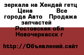 зеркала на Хендай гетц › Цена ­ 2 000 - Все города Авто » Продажа запчастей   . Ростовская обл.,Новочеркасск г.